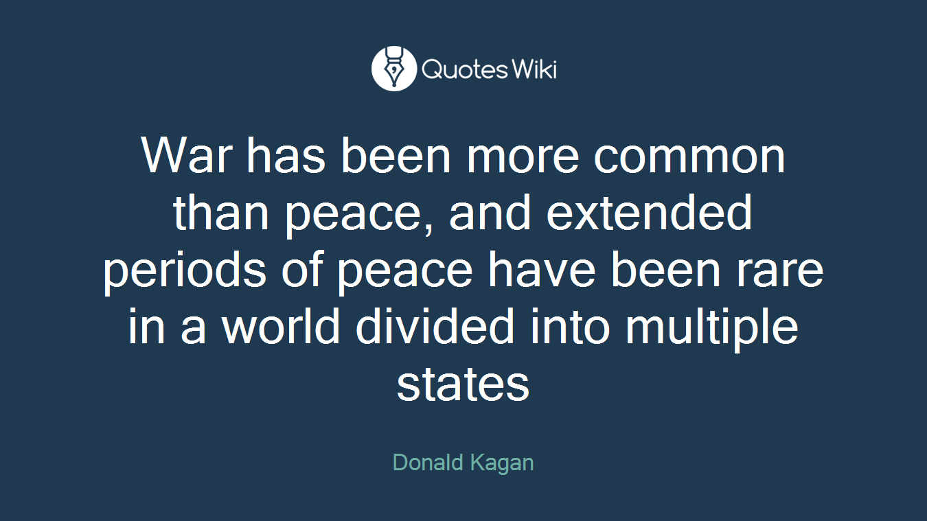 War has been more common than peace, and extended periods of peace have been rare in a world divided into multiple states