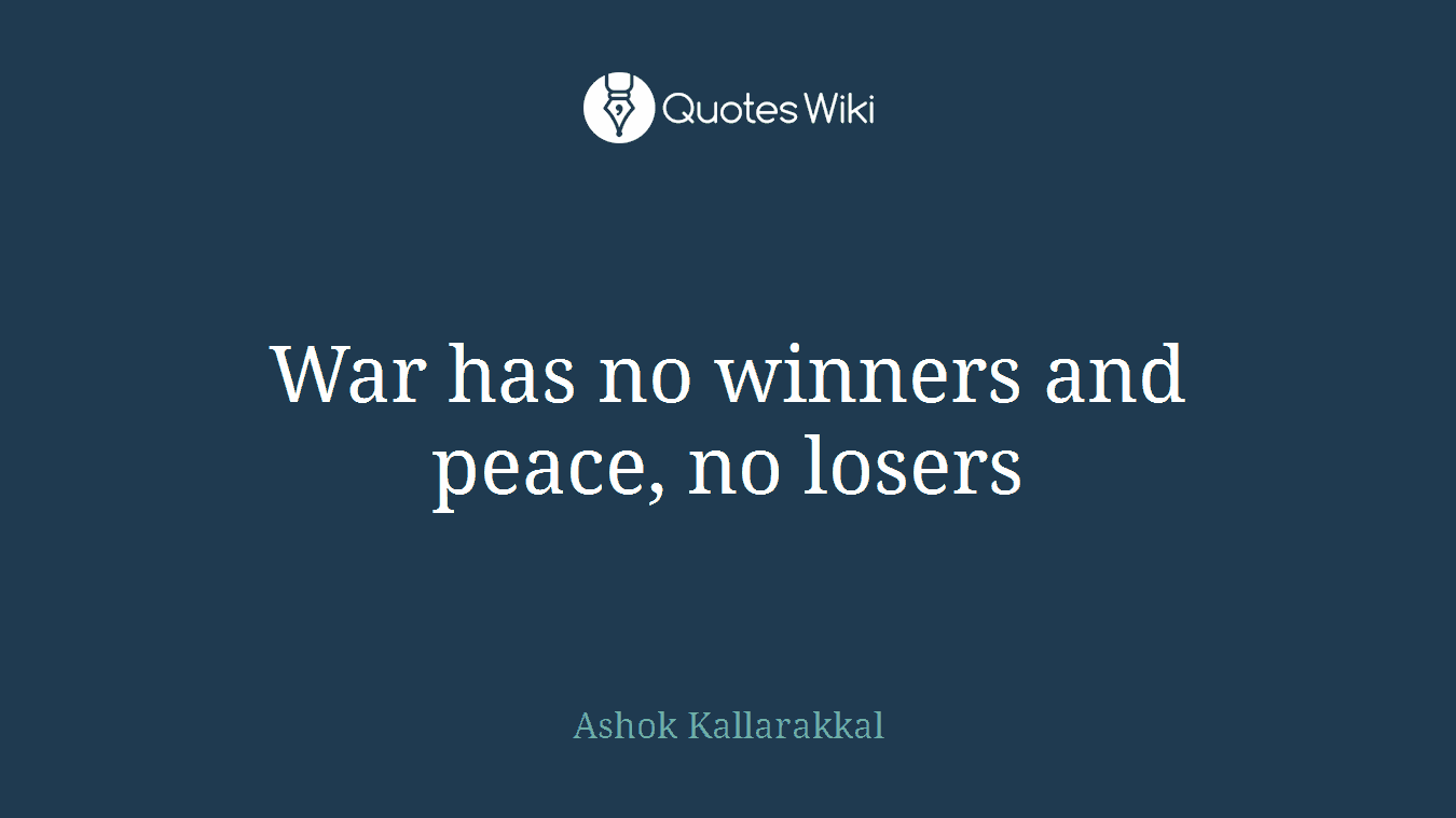 War has no winners and peace, no losers