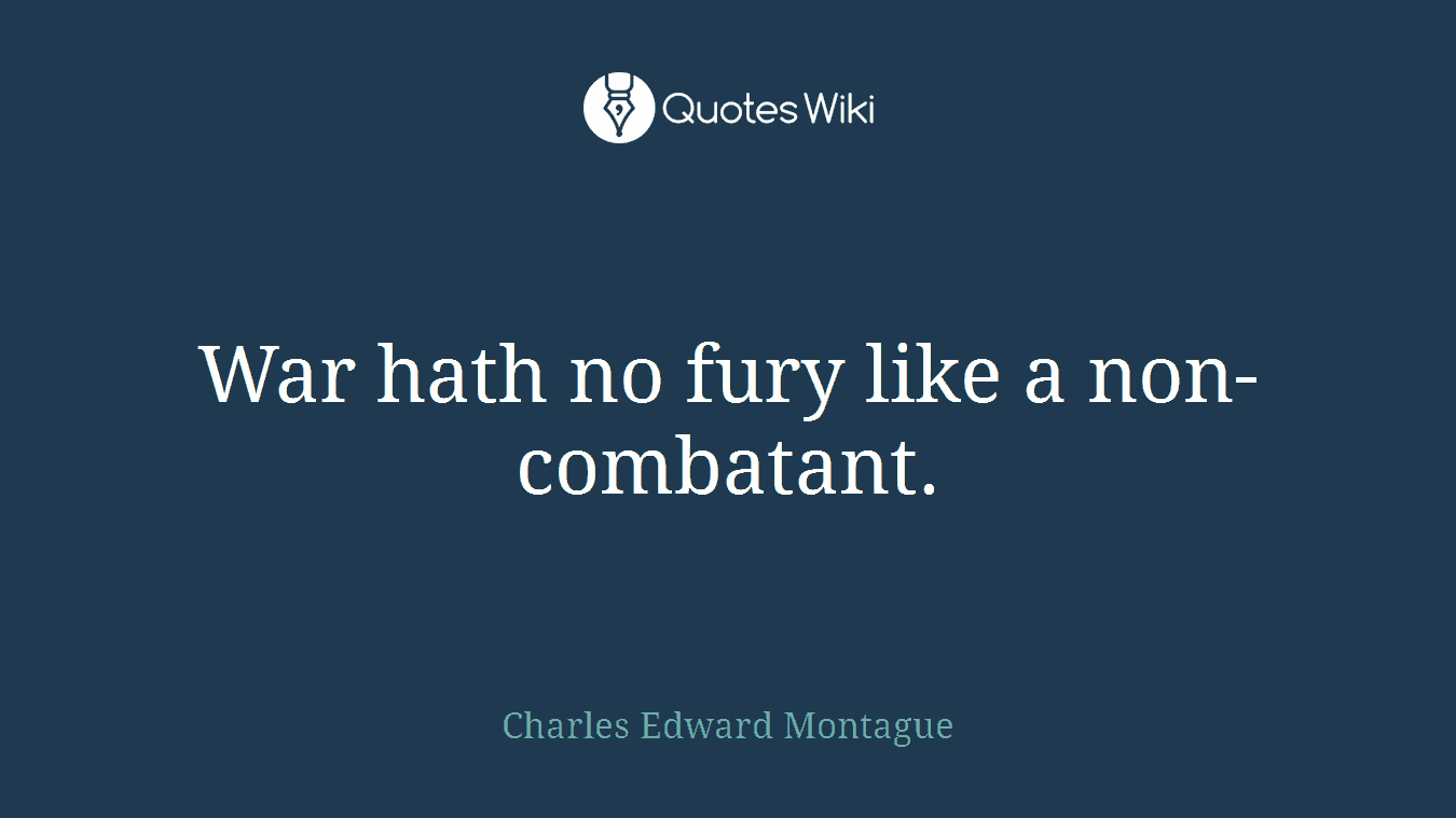 War hath no fury like a non-combatant.