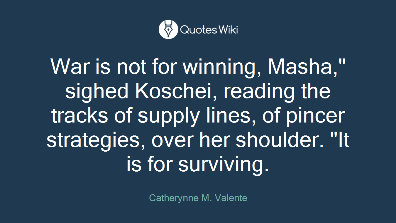 War is not for winning, Masha," sighed Koschei, reading the tracks of supply lines, of pincer strategies, over her shoulder. "It is for surviving.