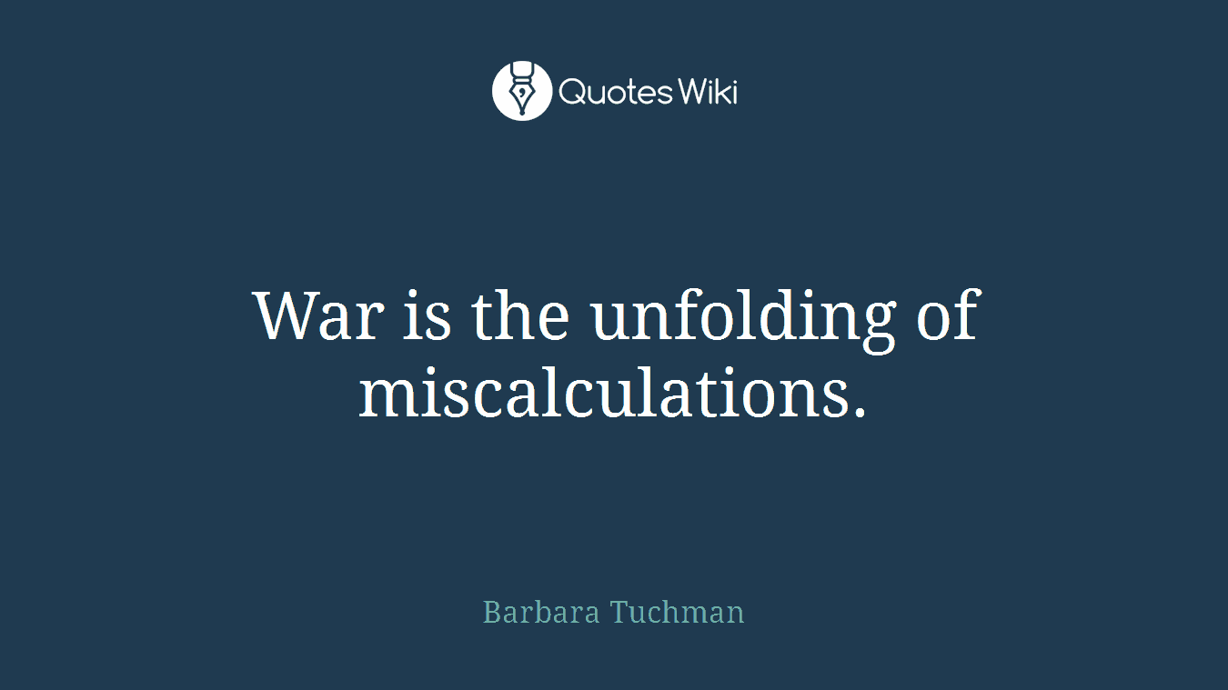 War is the unfolding of miscalculations.