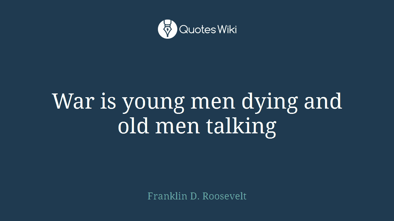 War is young men dying and old men talking
