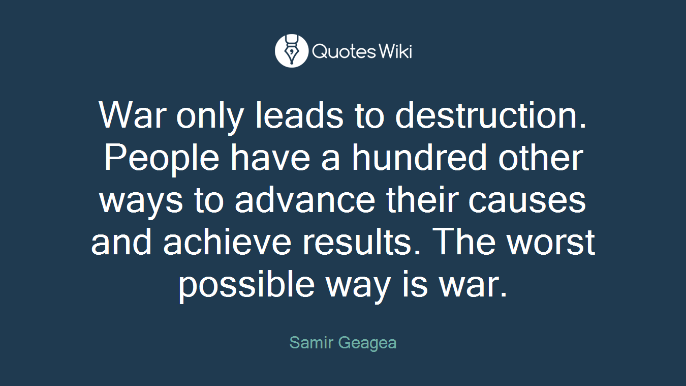War only leads to destruction. People have a hundred other ways to advance their causes and achieve results. The worst possible way is war.