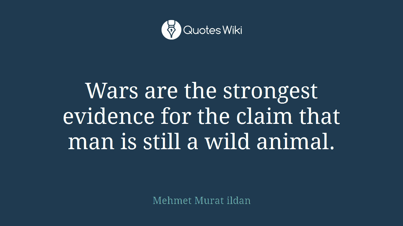 Wars are the strongest evidence for the claim that man is still a wild animal.