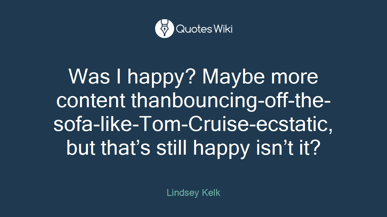 Was I happy? Maybe more content thanbouncing-off-the-sofa-like-Tom-Cruise-ecstatic, but that’s still happy isn’t it?
