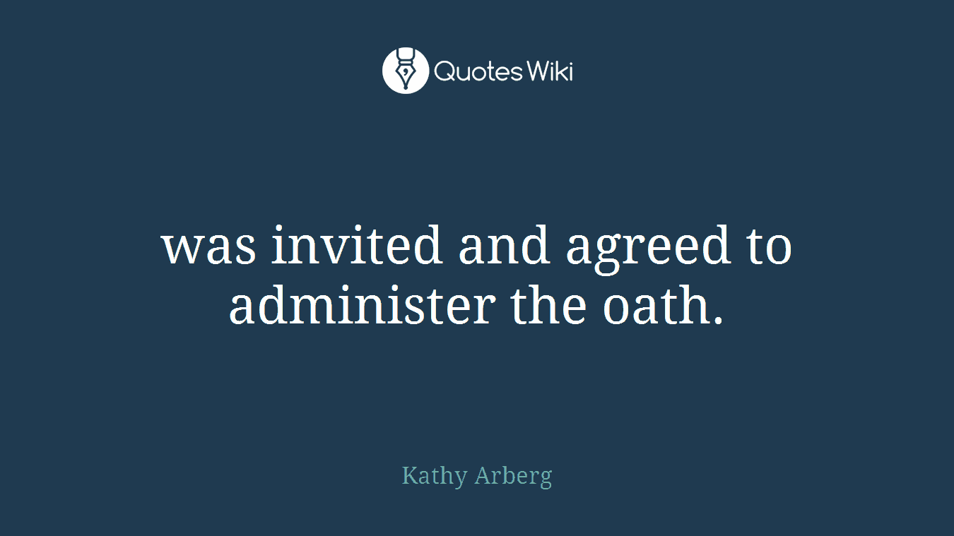 was invited and agreed to administer the oath.