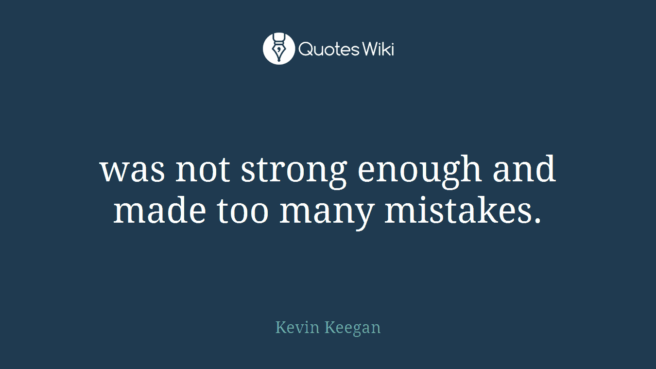 was not strong enough and made too many mistakes.