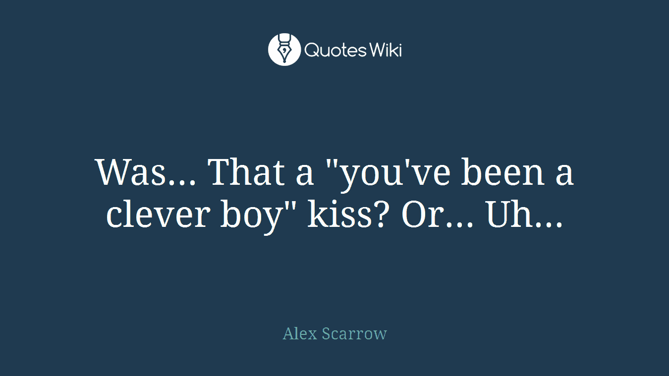 Was... That a "you've been a clever boy" kiss? Or... Uh...