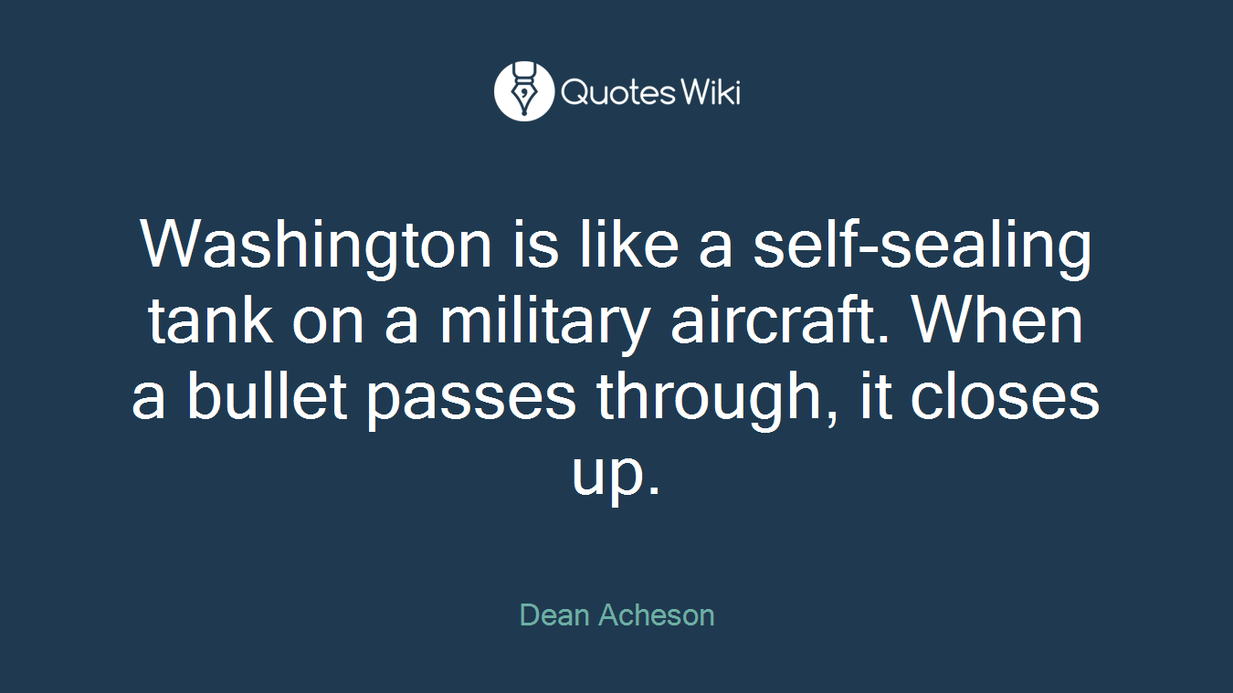 Washington is like a self-sealing tank on a military aircraft. When a bullet passes through, it closes up.