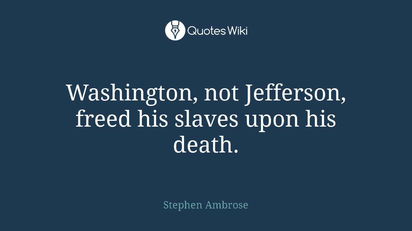 Washington, not Jefferson, freed his slaves upon his death.