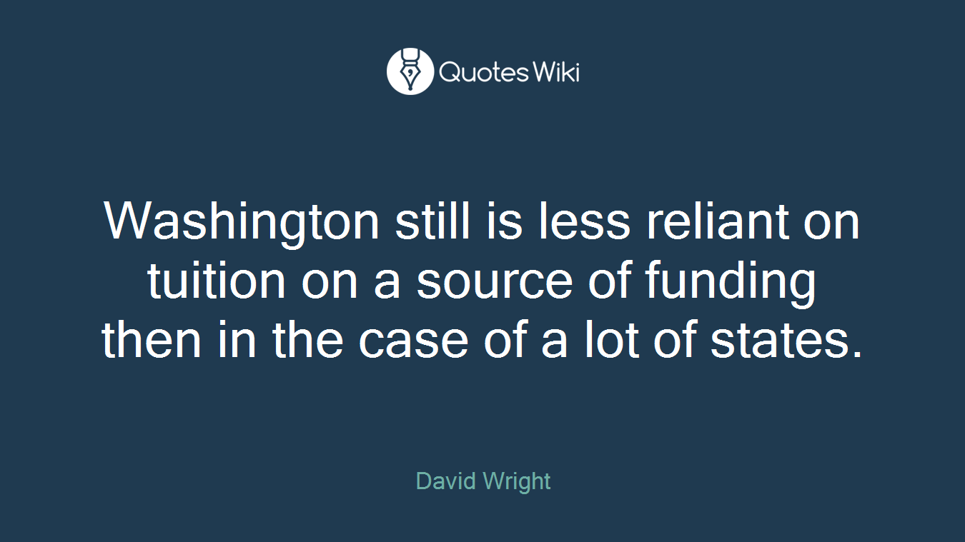 Washington still is less reliant on tuition on a source of funding then in the case of a lot of states.