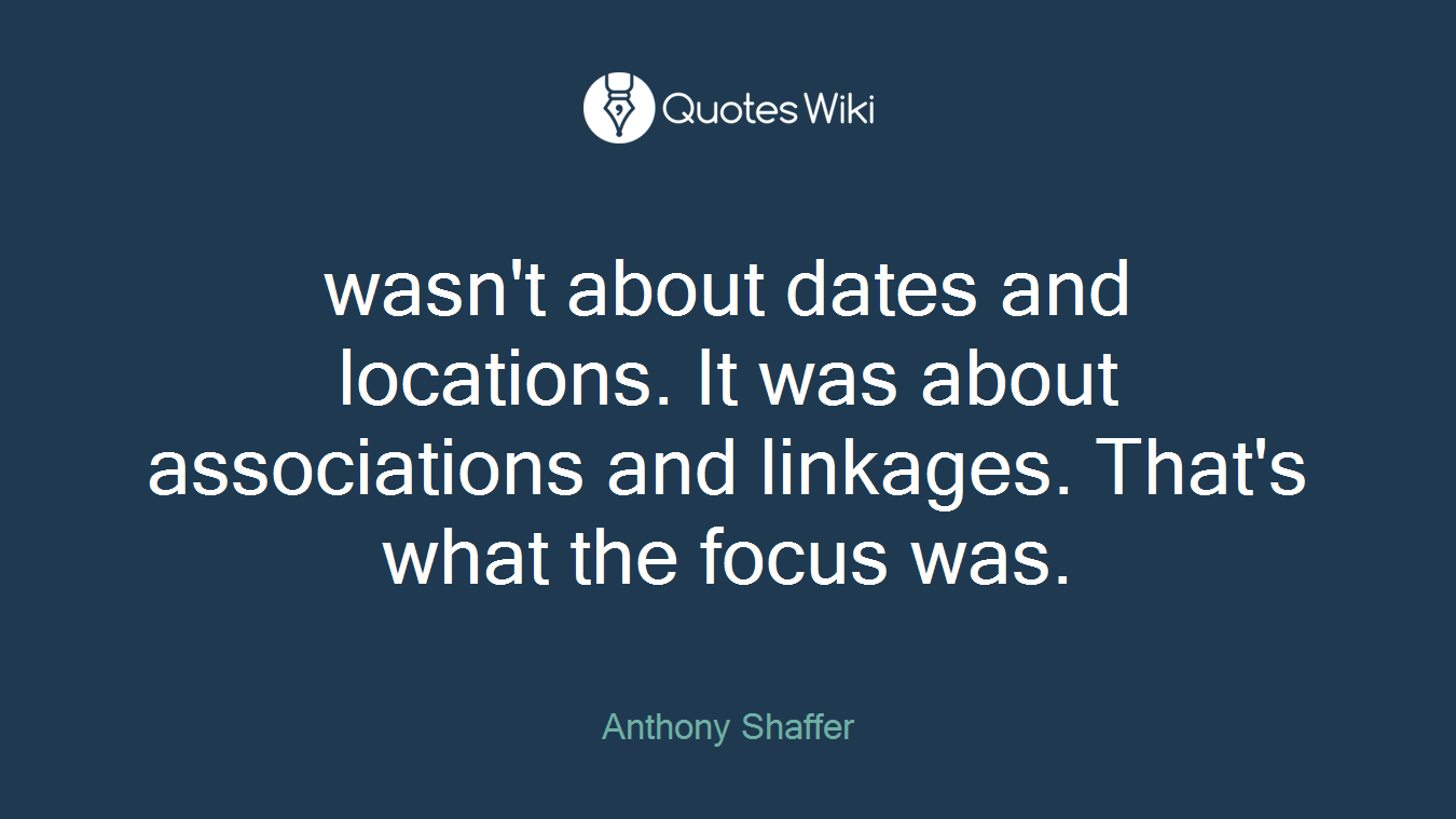 wasn't about dates and locations. It was about associations and linkages. That's what the focus was.