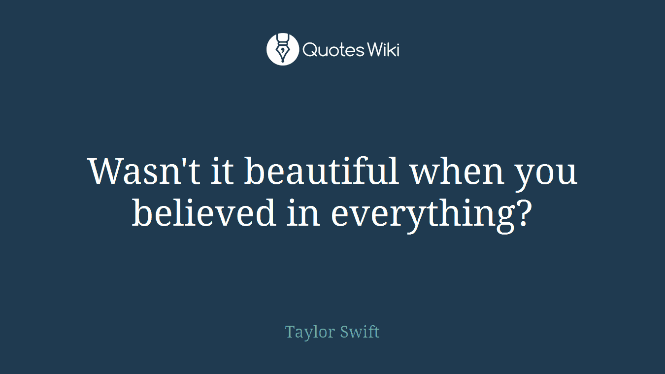 Wasn't it beautiful when you believed in everything?