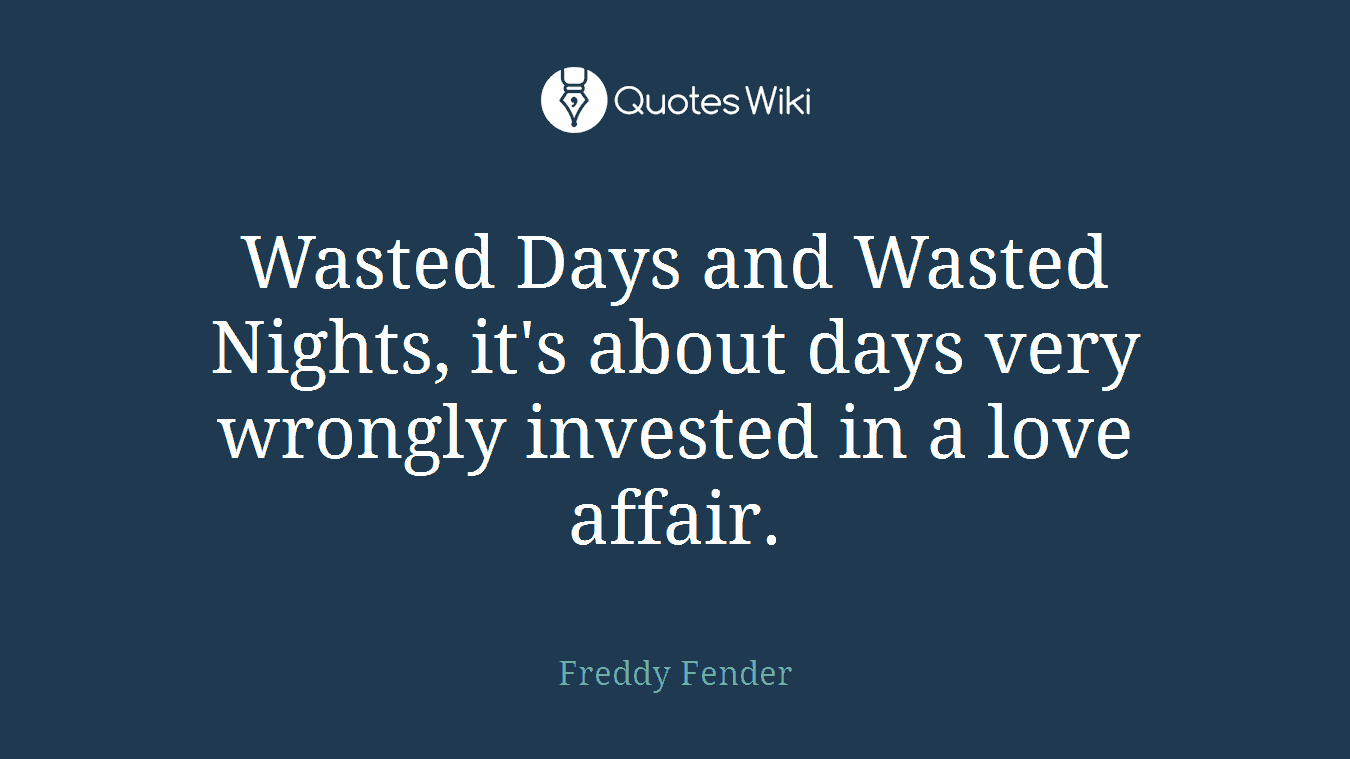 Wasted Days and Wasted Nights, it's about days very wrongly invested in a love affair.