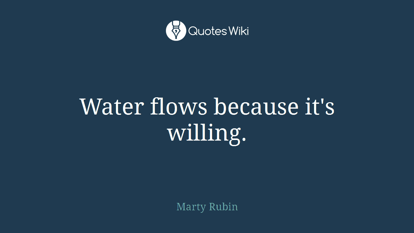 Water flows because it's willing.