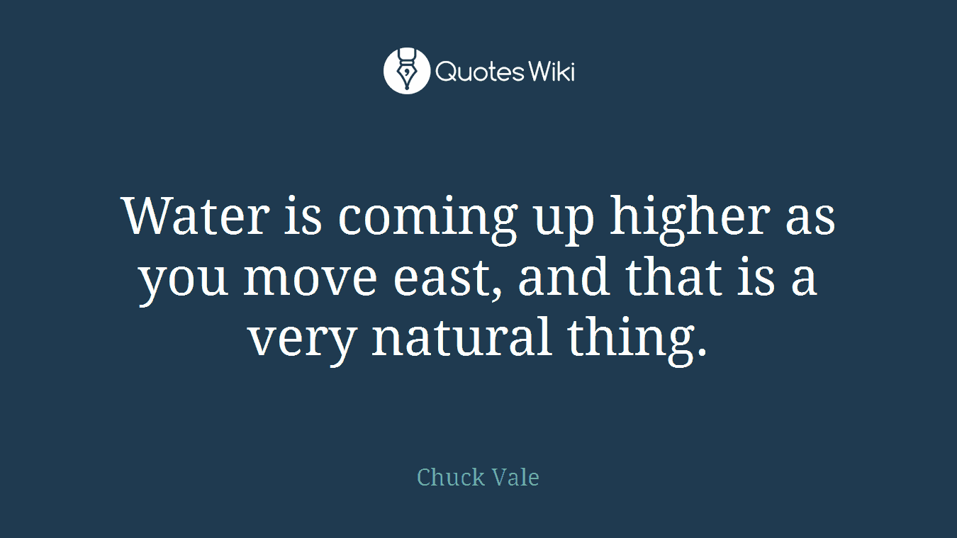 Water is coming up higher as you move east, and that is a very natural thing.