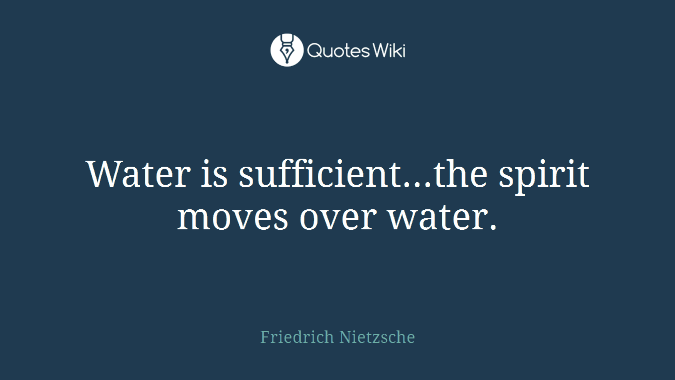 Water is sufficient...the spirit moves over water.
