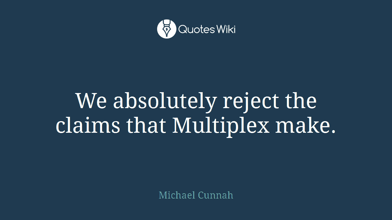 We absolutely reject the claims that Multiplex make.