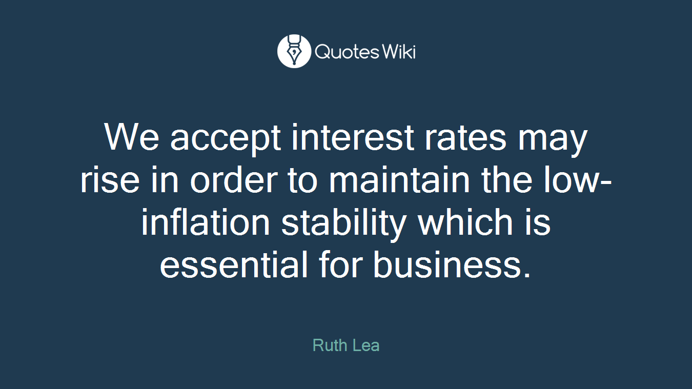 We accept interest rates may rise in order to maintain the low-inflation stability which is essential for business.