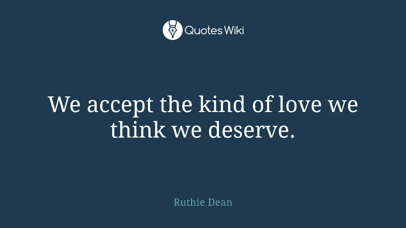 We accept the kind of love we think we deserve.
