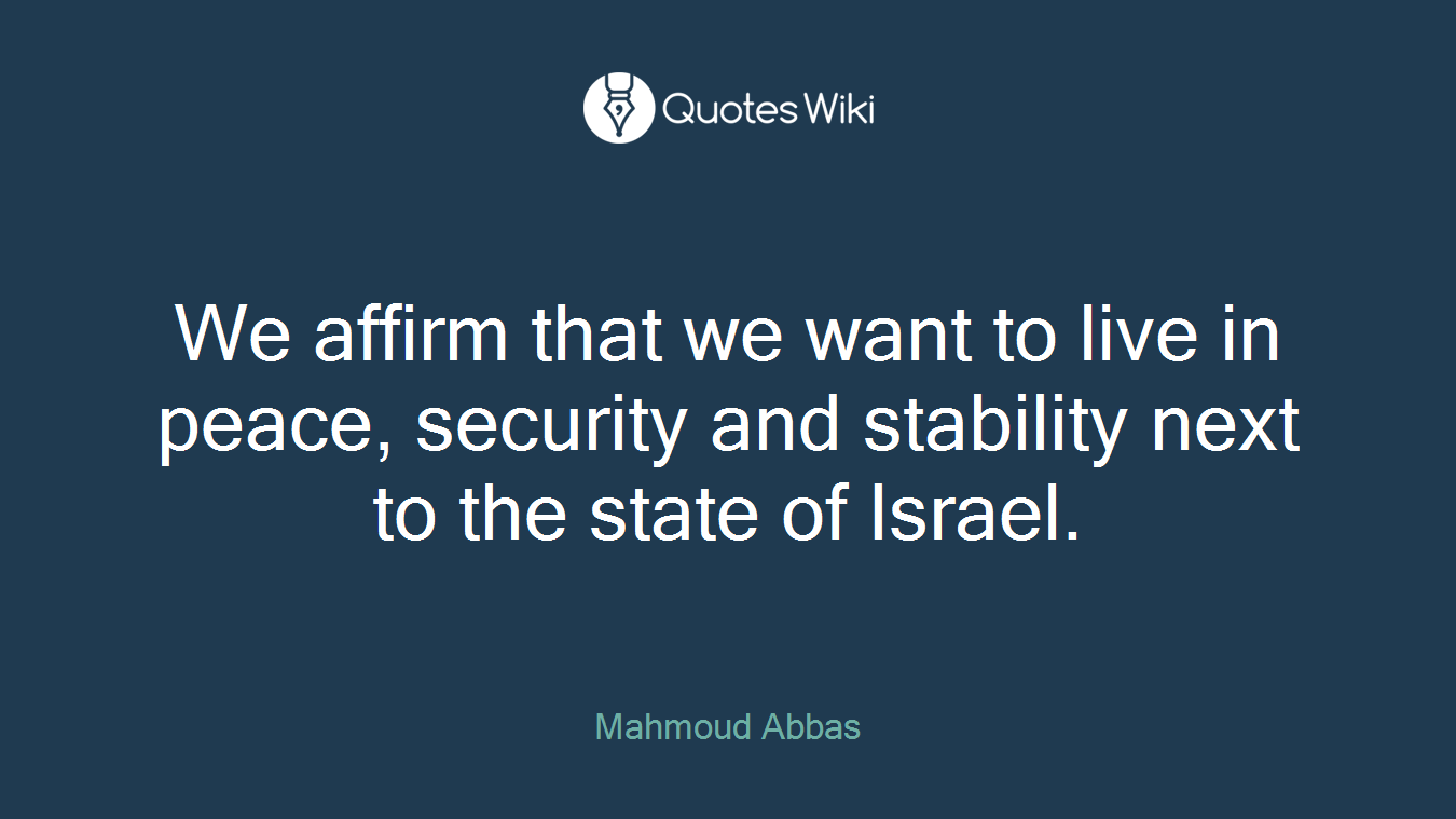 We affirm that we want to live in peace, security and stability next to the state of Israel.