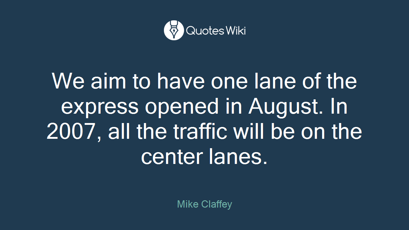 We aim to have one lane of the express opened in August. In 2007, all the traffic will be on the center lanes.