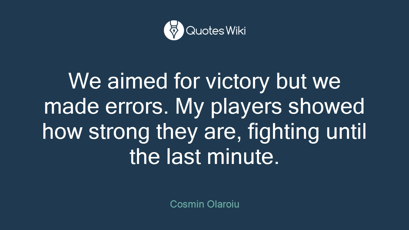 We aimed for victory but we made errors. My players showed how strong they are, fighting until the last minute.