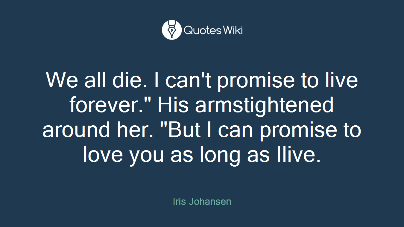 We all die. I can't promise to live forever." His armstightened around her. "But I can promise to love you as long as Ilive.