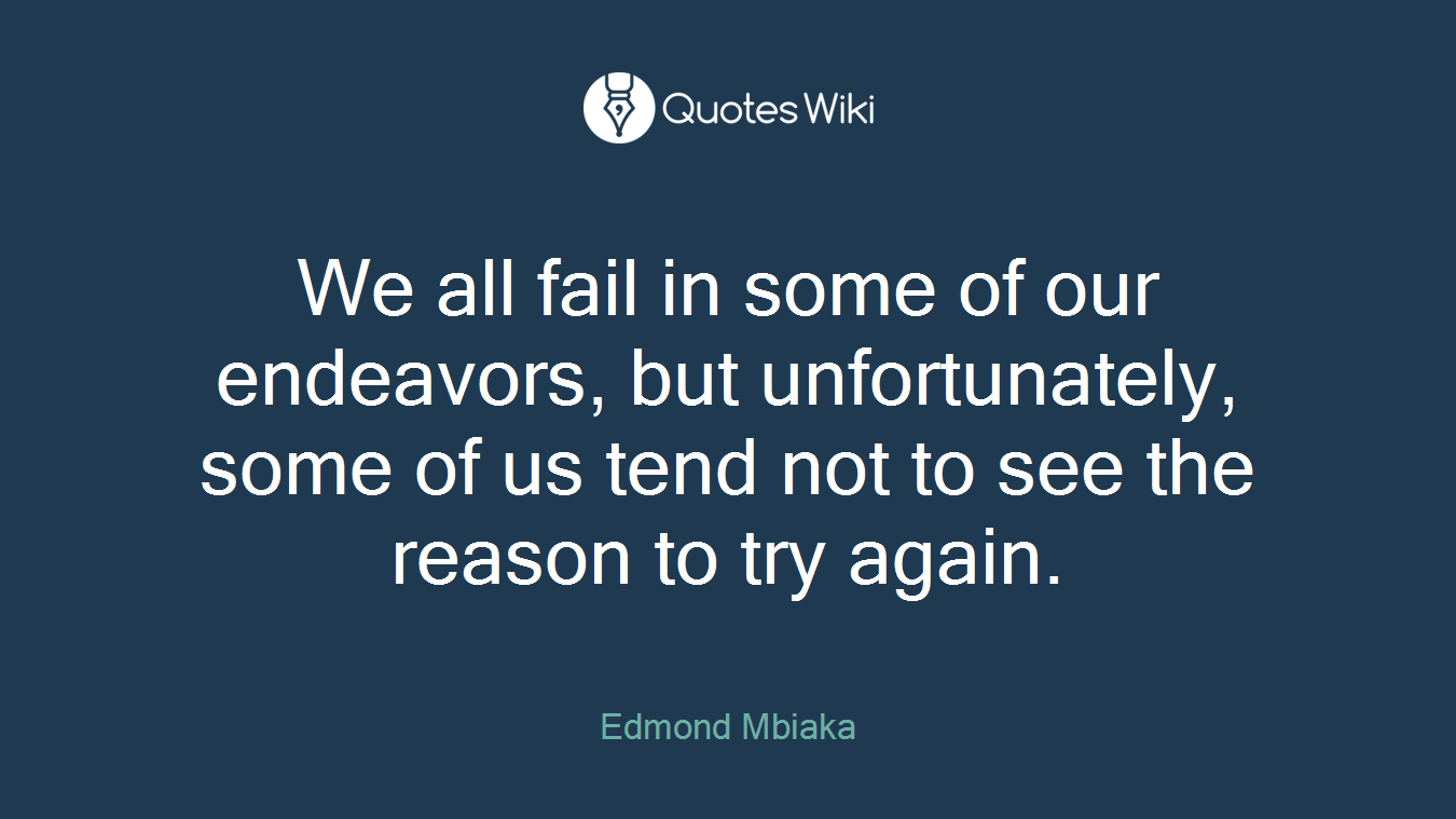 We all fail in some of our endeavors, but unfortunately, some of us tend not to see the reason to try again.