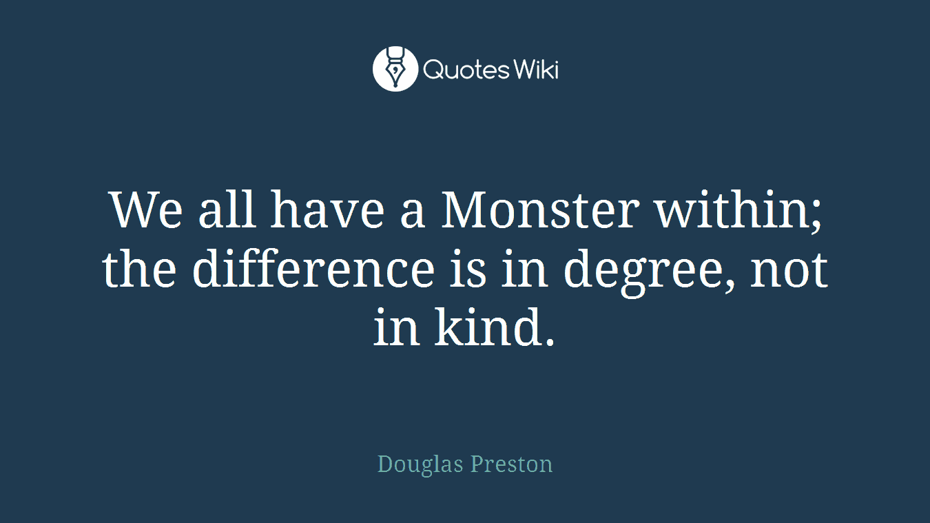 We all have a Monster within; the difference is in degree, not in kind.