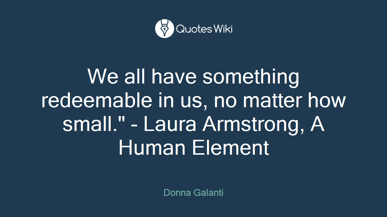 We all have something redeemable in us, no matter how small." - Laura Armstrong, A Human Element