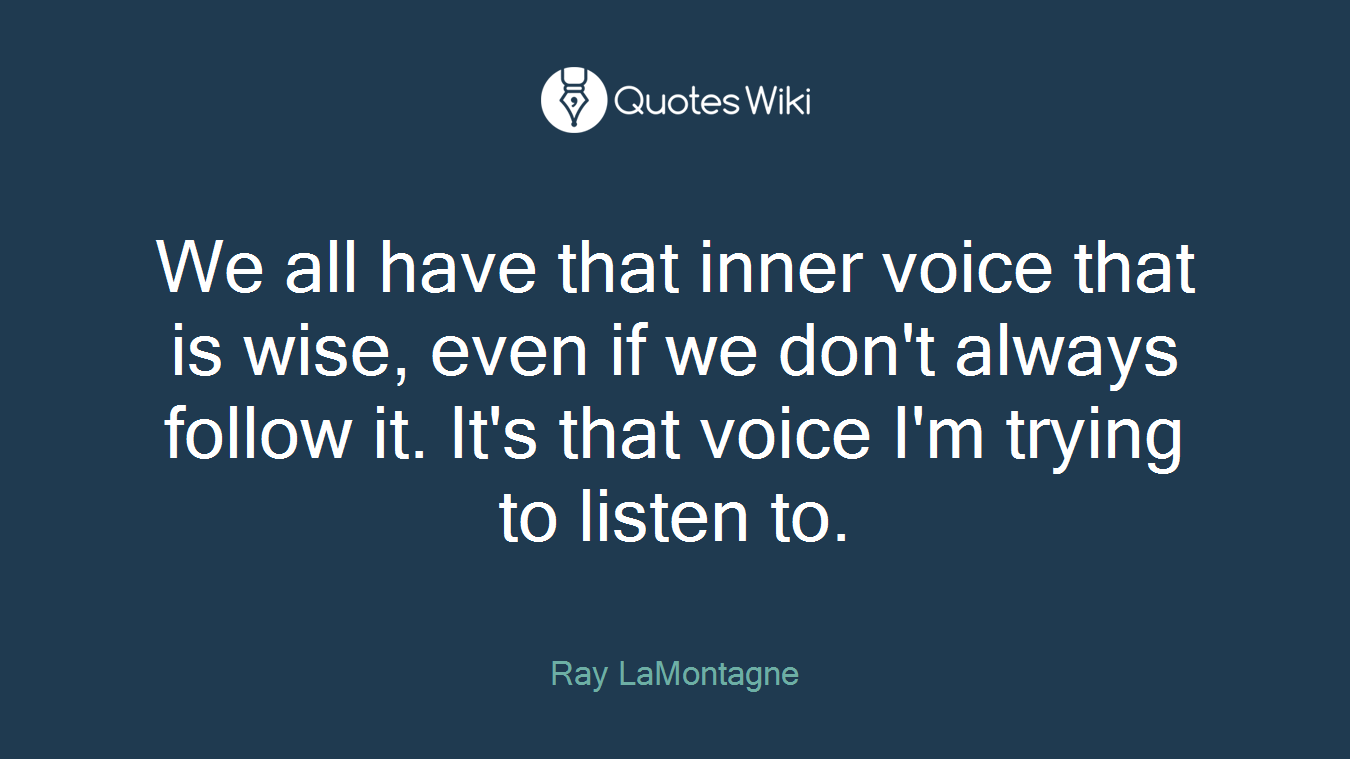 We all have that inner voice that is wise, even if we don't always follow it. It's that voice I'm trying to listen to.