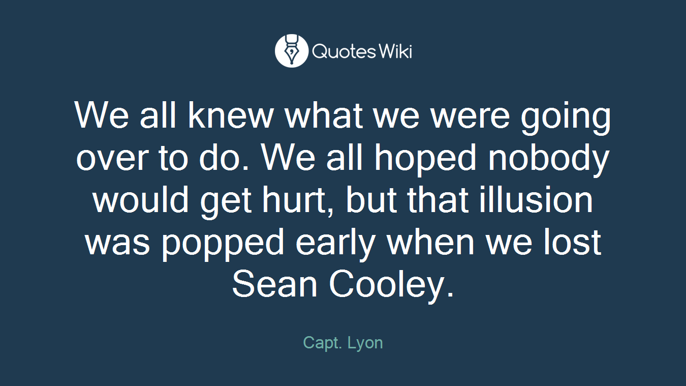 We all knew what we were going over to do. We all hoped nobody would get hurt, but that illusion was popped early when we lost Sean Cooley.
