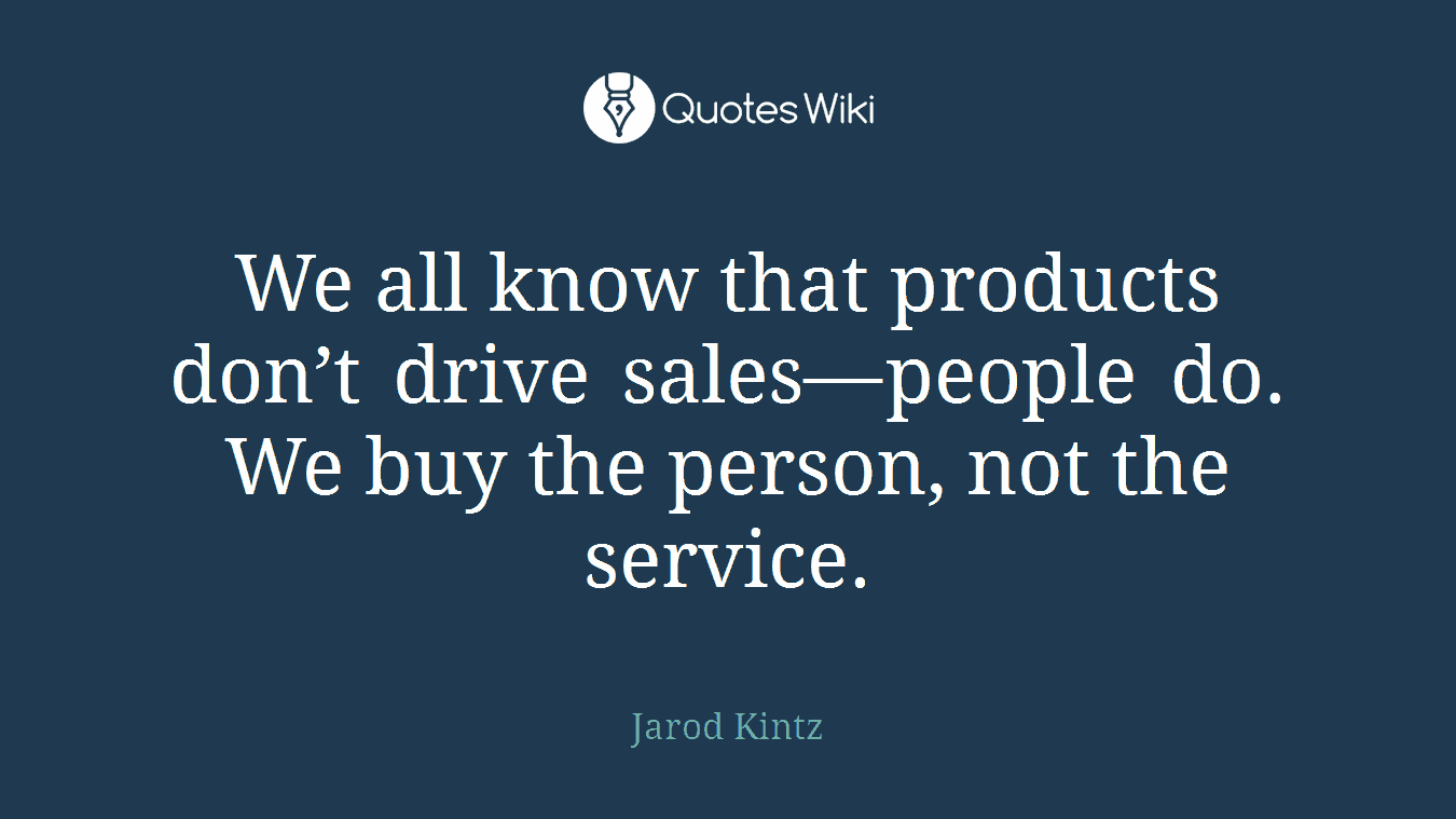 We all know that products don’t drive sales—people do. We buy the person, not the service.