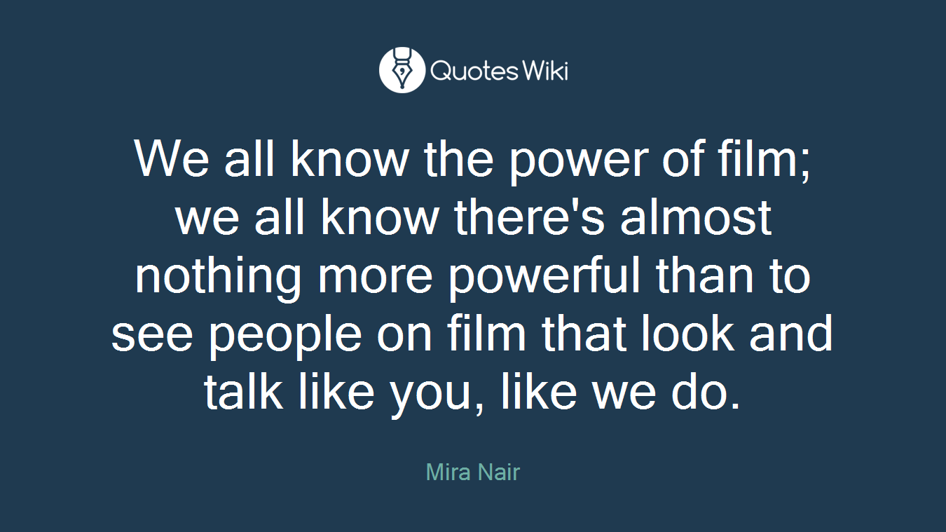 We all know the power of film; we all know there's almost nothing more powerful than to see people on film that look and talk like you, like we do.
