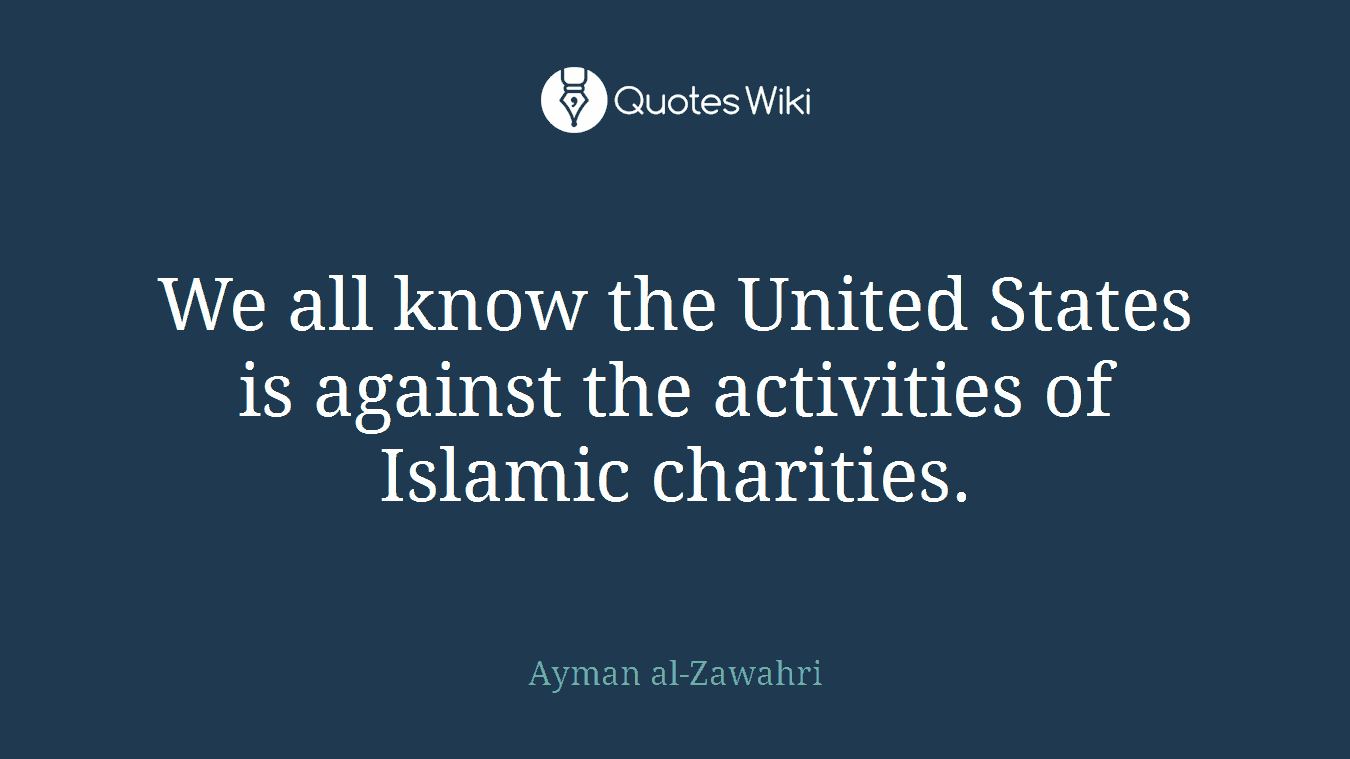 We all know the United States is against the activities of Islamic charities.