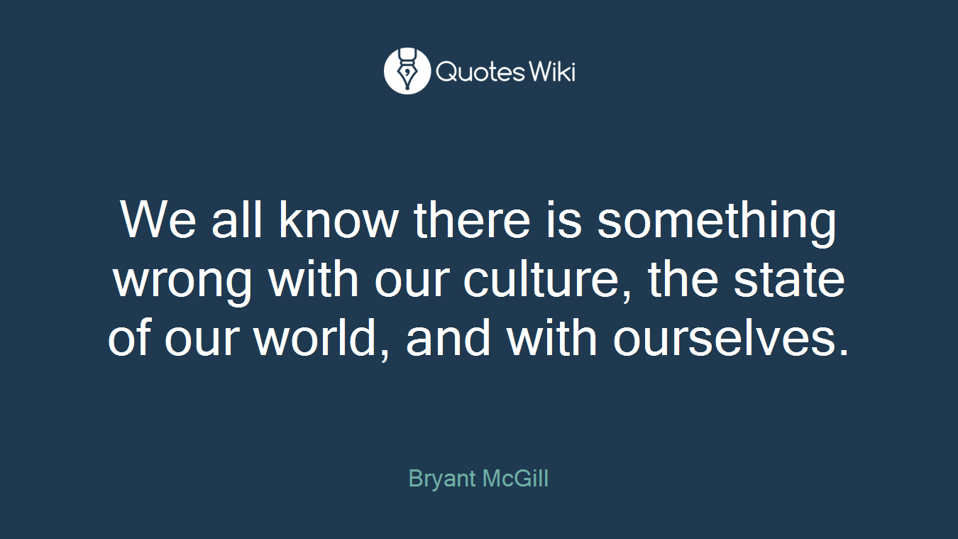 We all know there is something wrong with our culture, the state of our world, and with ourselves.