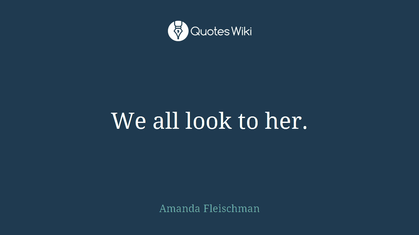 We all look to her.