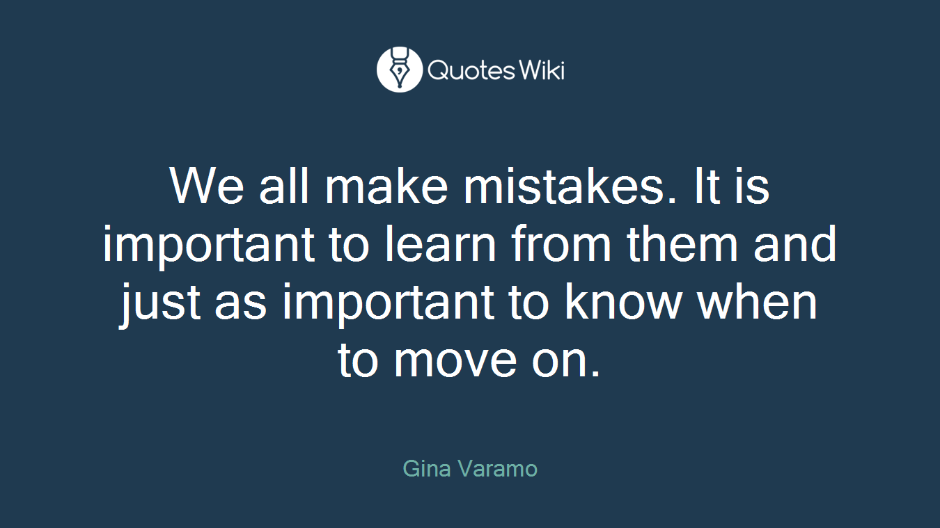 We all make mistakes. It is important to learn from them and just as important to know when to move on.
