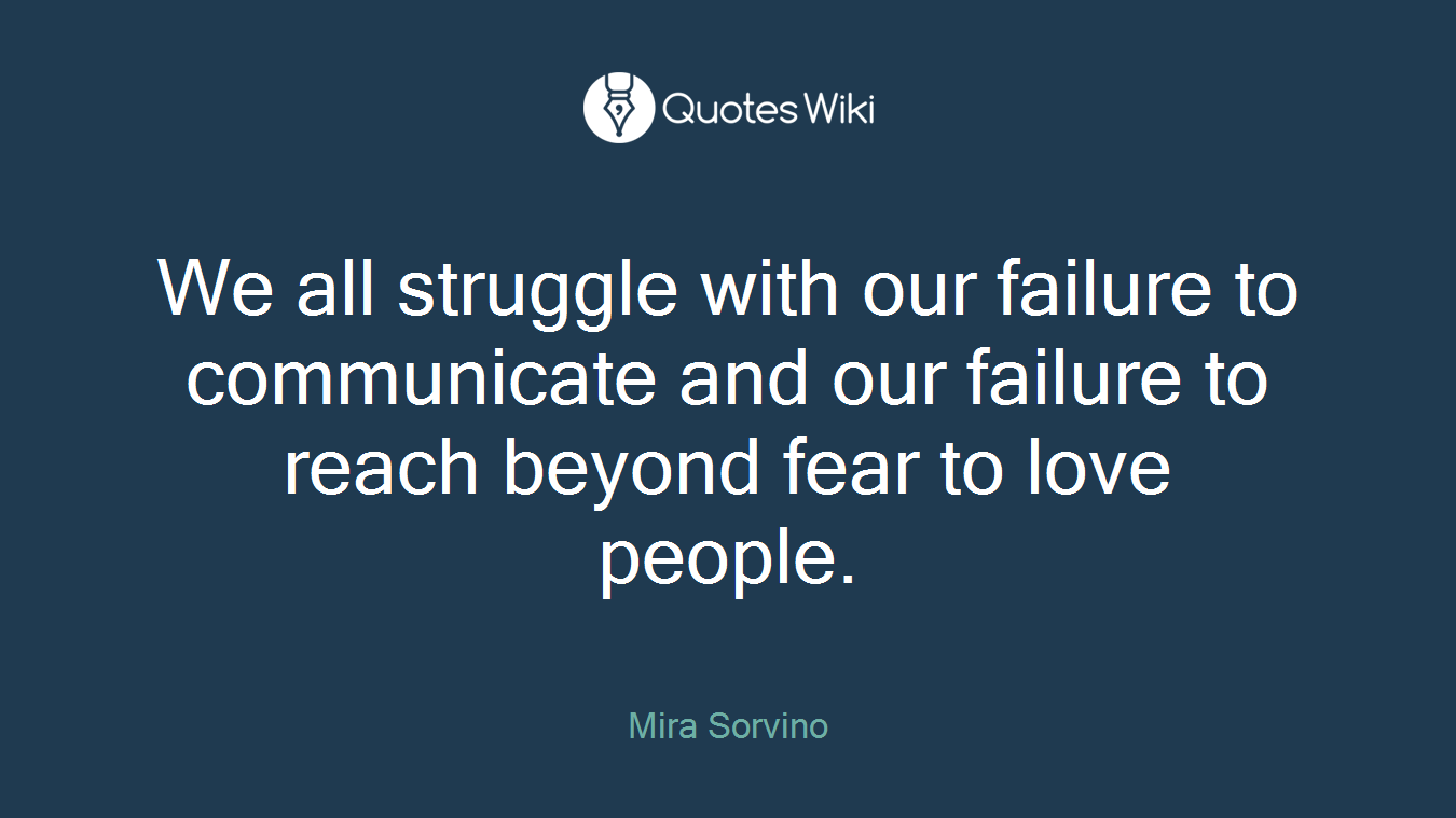 We all struggle with our failure to communicate and our failure to reach beyond fear to love people.