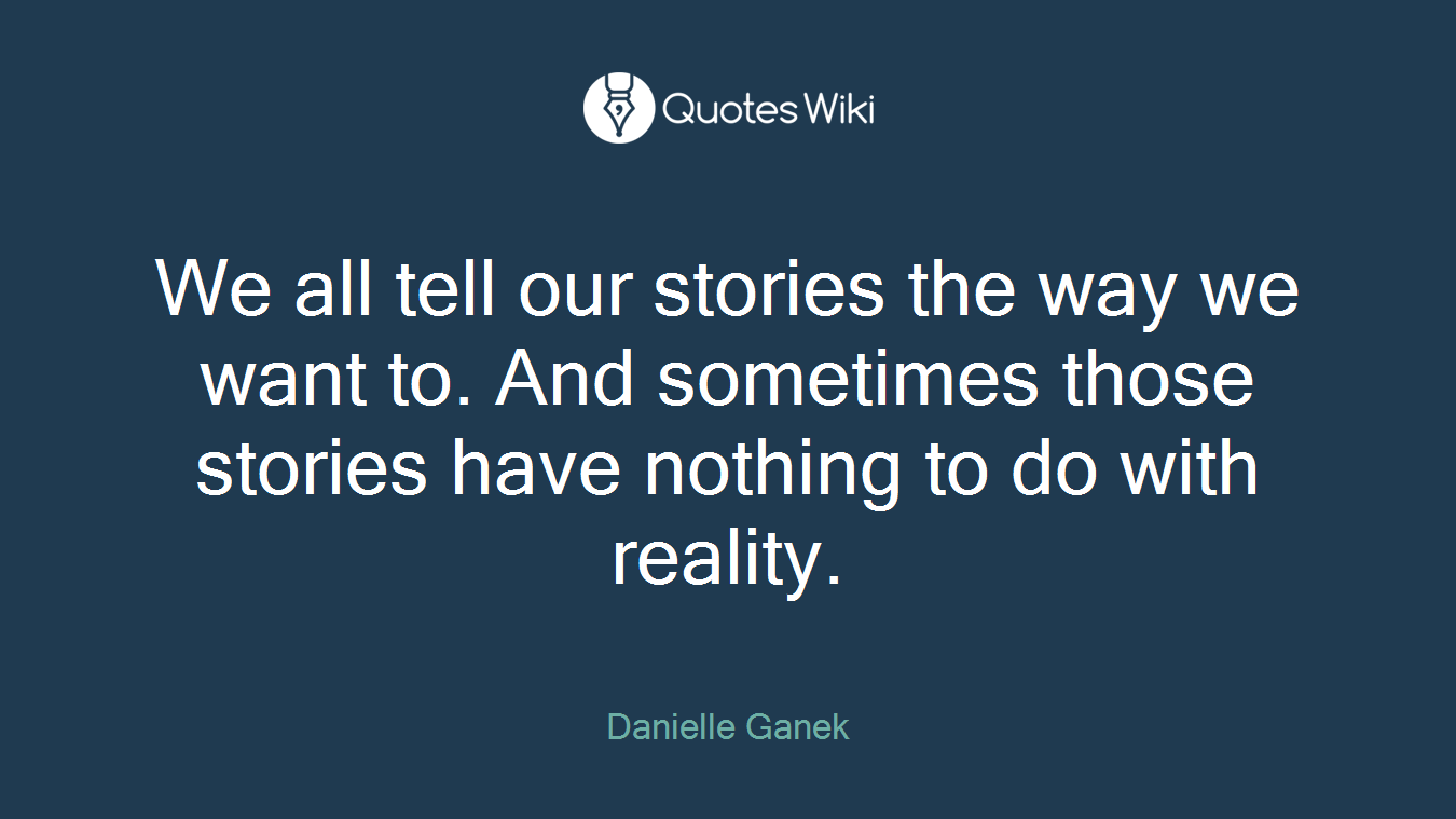 We all tell our stories the way we want to. And sometimes those stories have nothing to do with reality.