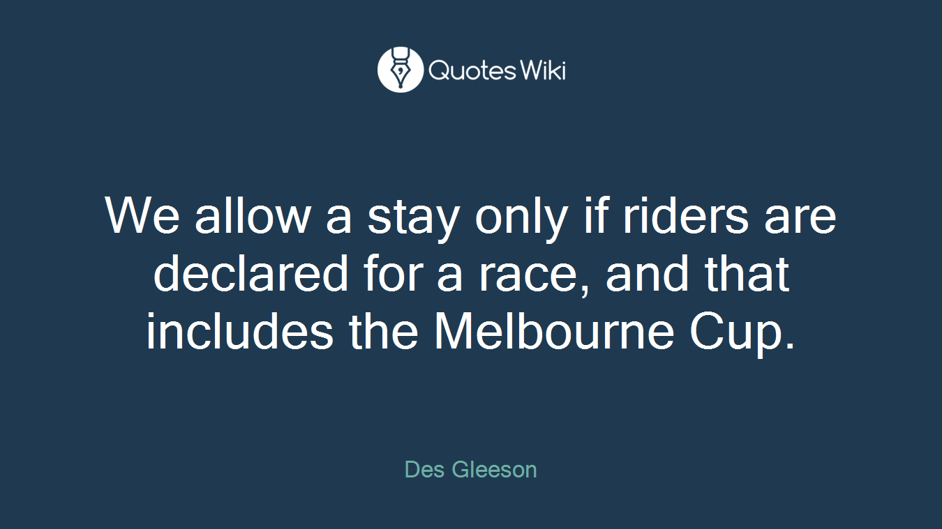 We allow a stay only if riders are declared for a race, and that includes the Melbourne Cup.