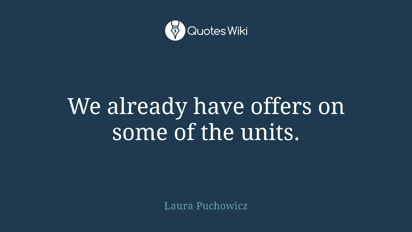 We already have offers on some of the units.