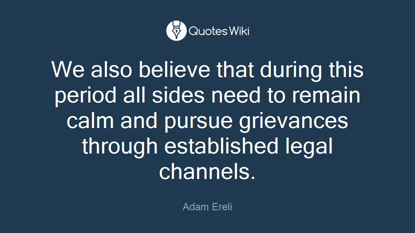 We also believe that during this period all sides need to remain calm and pursue grievances through established legal channels.