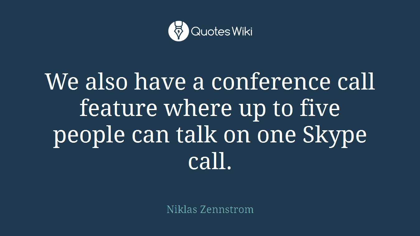 We also have a conference call feature where up to five people can talk on one Skype call.