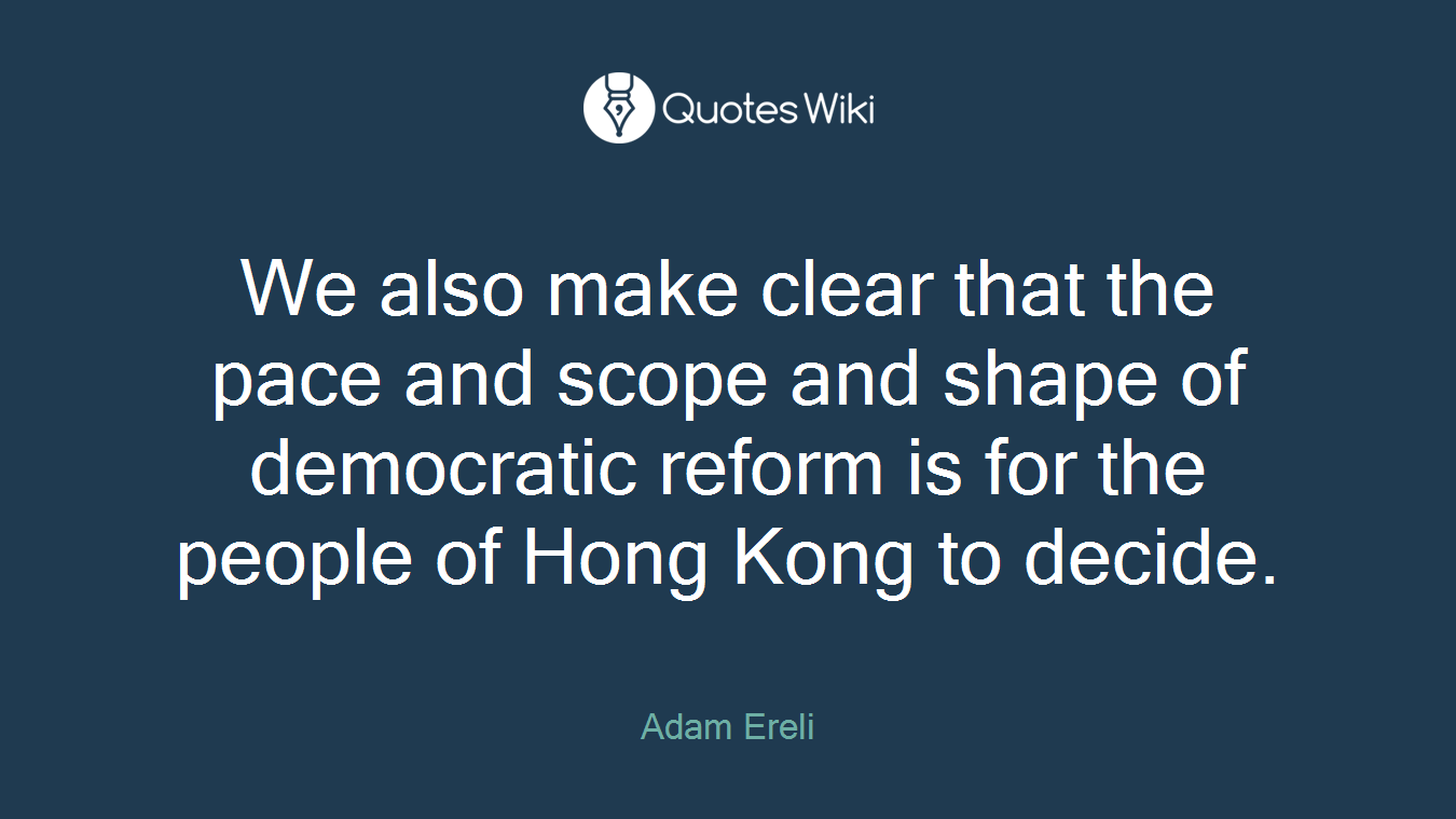 We also make clear that the pace and scope and shape of democratic reform is for the people of Hong Kong to decide.