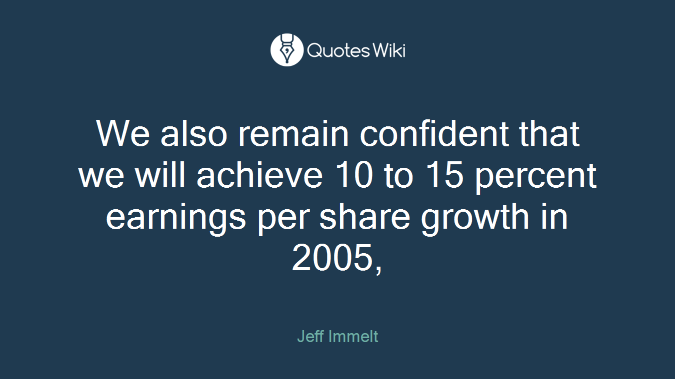 We also remain confident that we will achieve 10 to 15 percent earnings per share growth in 2005,