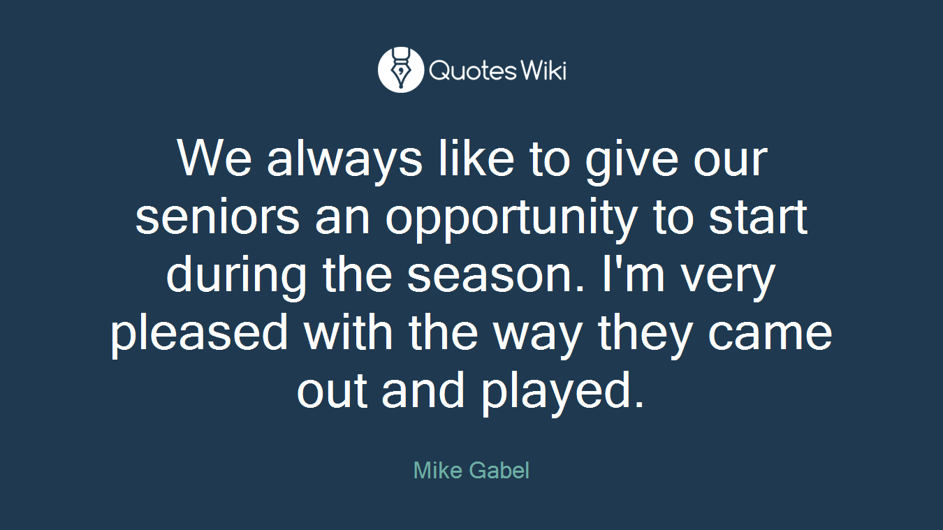 We always like to give our seniors an opportunity to start during the season. I'm very pleased with the way they came out and played.