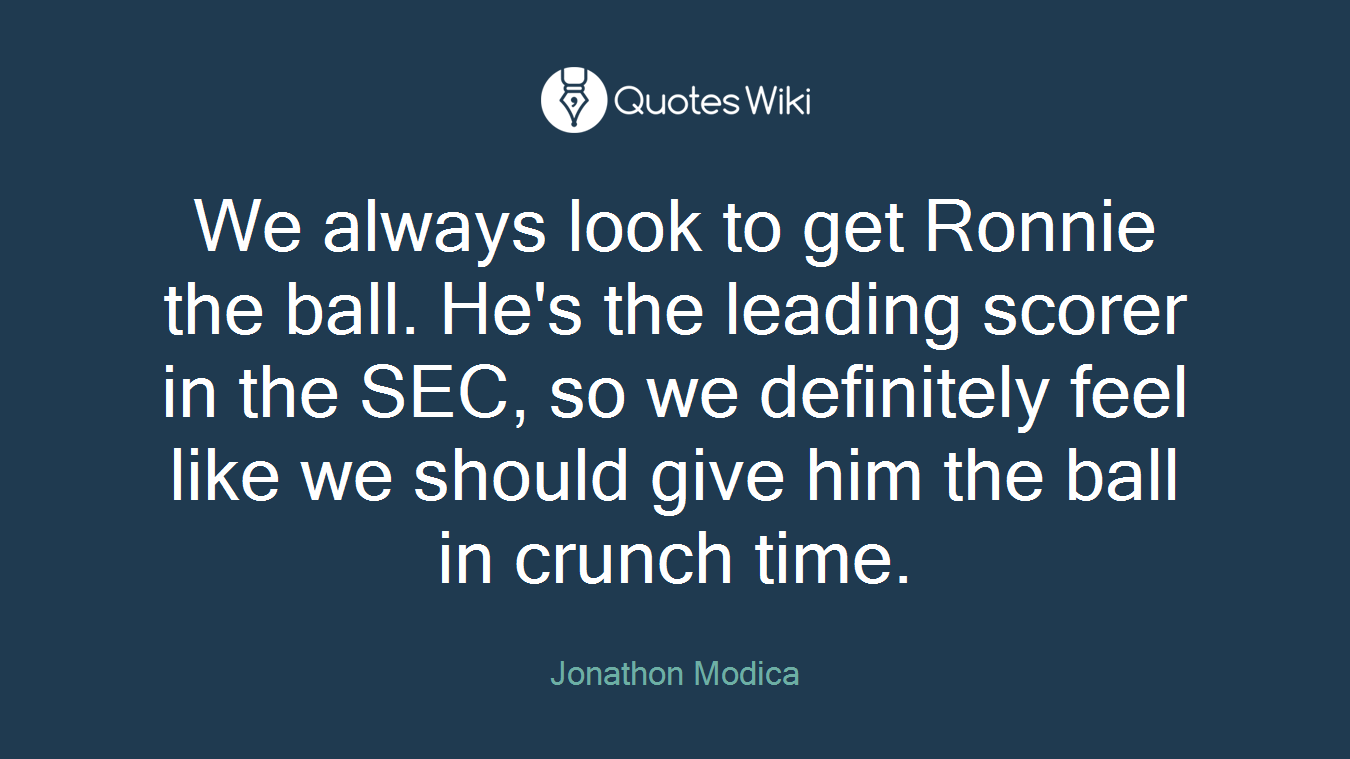We always look to get Ronnie the ball. He's the leading scorer in the SEC, so we definitely feel like we should give him the ball in crunch time.