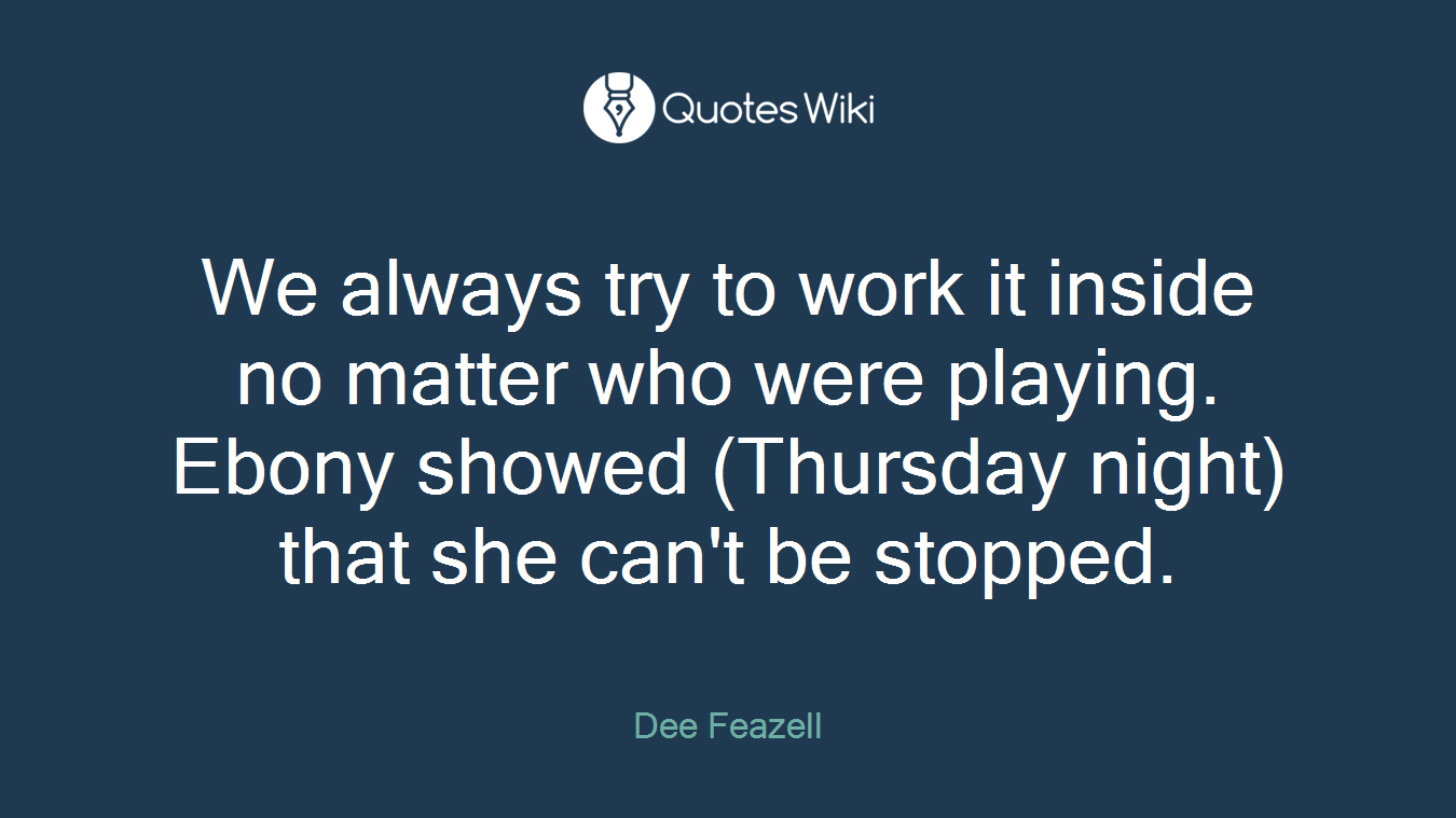 We always try to work it inside no matter who were playing. Ebony showed (Thursday night) that she can't be stopped.